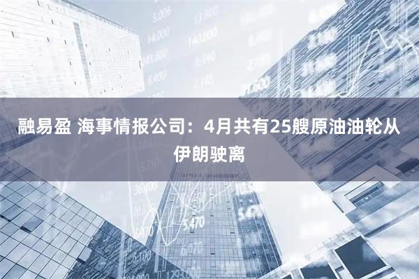 融易盈 海事情报公司：4月共有25艘原油油轮从伊朗驶离
